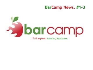 17-19 апреля.   Алматы, Казахстан. Bar Camp   News.   #1-3 