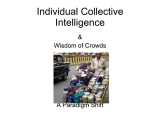 Individual Collective Intelligence & Wisdom of Crowds A Paradigm Shift 