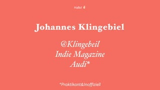 Johannes Klingebiel
@Klingebeil
Indie Magazine
Audi*
*Praktikant&Inoﬃziell
Hallo! !
 