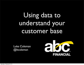 Using data to
                               understand your
                                customer base

                            Luke Coleman
                            @ltcoleman



Saturday, February 23, 13
 