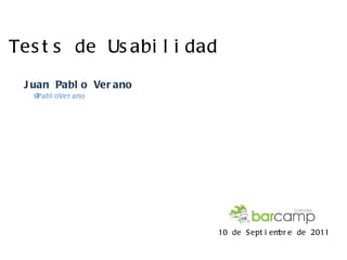 Tests de Usabilidad Juan Pablo Verano  @PabloVerano 10 de Septiembre de 2011 