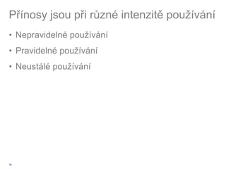 Přínosy jsou při různé intenzitě používání
• Nepravidelné používání
• Pravidelné používání
• Neustálé používání




14
 