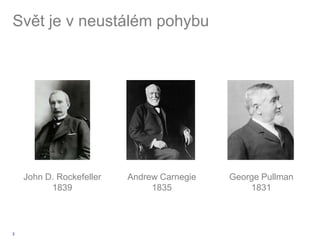Svět je v neustálém pohybu




    John D. Rockefeller   Andrew Carnegie   George Pullman
          1839                 1835             1831




2
 