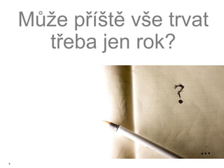 Může příště vše trvat
      třeba jen rok?




4
 