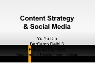 Content Strategy & Social Media Yu Yu Din BarCamp Delhi 6 February 28, 2009 Management Development Institute 