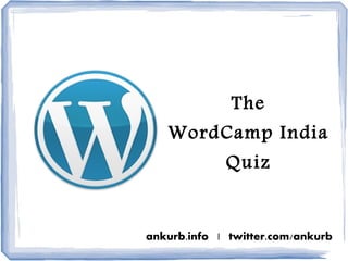 The
   WordCamp India
             Quiz


ankurb.info | twitter.com/ankurb
 