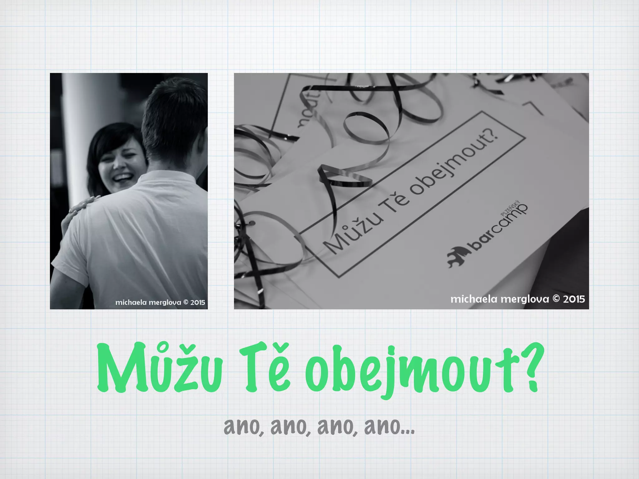 Můžu Tě obejmout?
ano, ano, ano, ano…
 