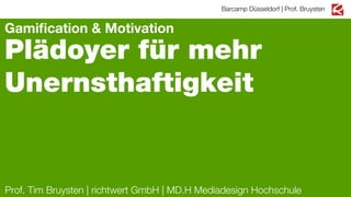 Barcamp Düsseldorf | Prof. Bruysten

Gamiﬁcation & Motivation

Plädoyer für mehr
Unernsthaftigkeit

Prof. Tim Bruysten | richtwert GmbH | MD.H Mediadesign Hochschule

 