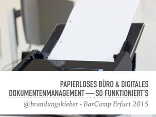 PAPIERLOSES BÜRO & DIGITALES
DOKUMENTENMANAGEMENT — SO FUNKTIONIERT’S
@brandungskieker - BarCamp Erfurt 2015
 