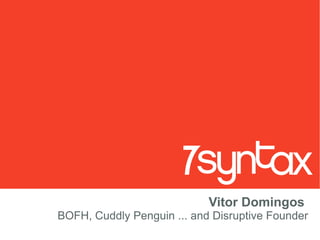 Vitor Domingos  BOFH, Cuddly Penguin ... and Disruptive Founder 
