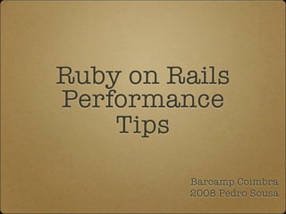 Ruby on Rails
Performance
    Tips

          Barcamp Coimbra
          2008 Pedro Sousa
 