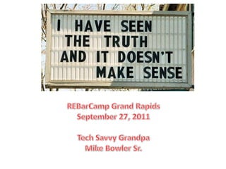 REBarCamp Grand Rapids September 27, 2011 Tech Savvy Grandpa Mike Bowler Sr. 