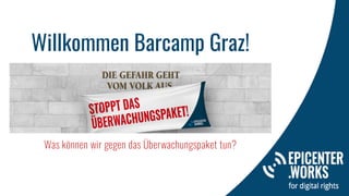 Willkommen Barcamp Graz!
Was können wir gegen das Überwachungspaket tun?
 
