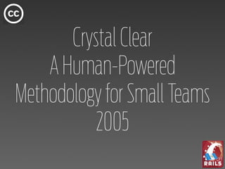 Crystal Clear
    A Human-Powered
Methodology for Small Teams
           2005
 