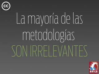 La mayoría de las
  metodologías
SON IRRELEVANTES
 