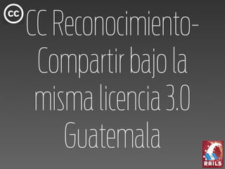 CC Reconocimiento-
 Compartir bajo la
 misma licencia 3.0
    Guatemala
 