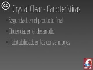 Crystal Clear - Características
●
    Seguridad, en el producto final
●
    Eficiencia, en el desarrollo
●
    Habitabilidad, en las convenciones
 