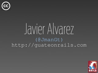 Javier Alvarez
       (@JmanGt)
http://guateonrails.com
 