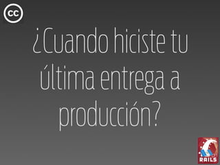 ¿Cuando hiciste tu
 última entrega a
   producción?
 