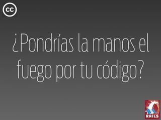 ¿Pondrías la manos el
 fuego por tu código?
 