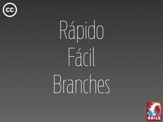 Rápido
  Fácil
Branches
 