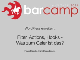 WordPress erweitern.
!
Filter, Actions, Hooks -
Was zum Geier ist das?
!
Frank Staude <frank@staude.net>
 