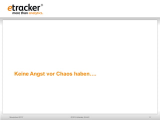Keine Angst vor Chaos haben….




November 2012          © 2012 etracker GmbH   4
 