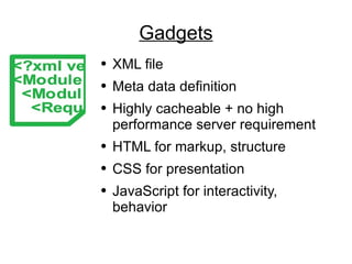 Gadgets XML file Meta data definition Highly cacheable + no high performance server requirement HTML for markup, structure CSS for presentation JavaScript for interactivity, behavior 