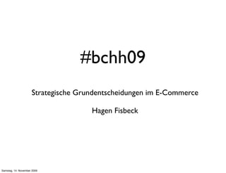 #bchh09
                     Strategische Grundentscheidungen im E-Commerce

                                     Hagen Fisbeck




Samstag, 14. November 2009
 