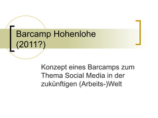 Barcamp Hohenlohe (2011?) Konzept eines Barcamps zum Thema Social Media in der zukünftigen (Arbeits-)Welt 