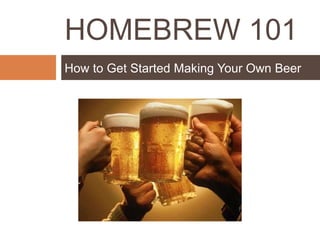 HOMEBREW 101
How to Get Started Making Your Own Beer
 