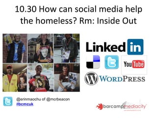 10.30 How can social media help the homeless? Rm: Inside Out 