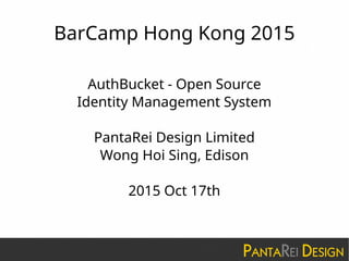 BarCamp Hong Kong 2015
AuthBucket - Open Source
Identity Management System
PantaRei Design Limited
Wong Hoi Sing, Edison
2015 Oct 17th
 