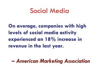 Social Media
On average, companies with high
levels of social media activity
experienced an 18% increase in
revenue in the last year.

 – American Marketing Association
 