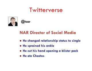 Twitterverse
@tcar


NAR Director of Social Media
 He changed relationship status to single
 He sprained his ankle
 He cut his hand opening a blister pack
 He ate Cheetos
 