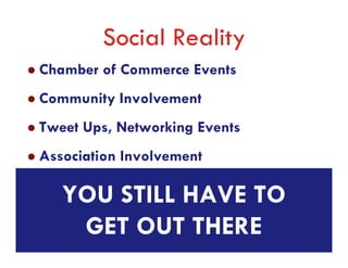 Social Reality
Chamber of Commerce Events
Community Involvement
Tweet Ups, Networking Events
Association Involvement

   YOU STILL HAVE TO
    GET OUT THERE
 