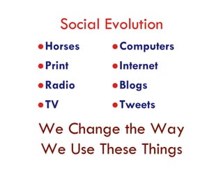 Social Evolution
Horses        Computers
Print         Internet
Radio         Blogs
TV            Tweets

We Change the Way
We Use These Things
 