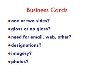 Business Cards
one or two sides?
gloss or no gloss?
need for email, web, other?
designations?
imagery?
photos?
 