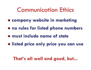 Communication Ethics
company website in marketing
no rules for listed phone numbers
must include name of state
listed price only price you can use

That’s all well and good, but...
 