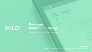 Barcamp
Innovationby Design
Episode 1 : mode et aéronautique
Head of UX & Design France | +33 (0) 6 62 10 45 18 | nbide@palo-it.com
Nadège Bide
 