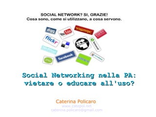Caterina Policaro  www.catepol.net [email_address] Social Networking nella PA: vietare o educare all'uso? 