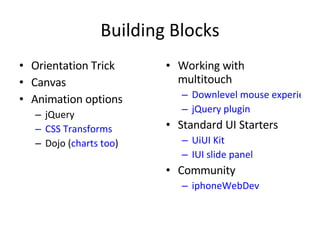 Building Blocks Orientation Trick Canvas Animation options jQuery CSS Transforms Dojo ( charts too ) Working with multitouch Downlevel mouse experience  jQuery plugin Standard UI Starters UiUI Kit IUI slide panel Community iphoneWebDev 
