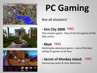PC Gaming<br />Not all shooters!<br />- Sim City 2000<br />City creation game - One of the first games of the Sims series....