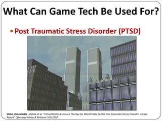 What Can Game Tech Be Used For?<br />Post Traumatic Stress Disorder (PTSD)<br />Video Unavailable - Difede et al. &quot;Vi...