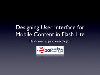 Designing User Interface for
Mobile Content in Flash Lite
     Flash your apps correctly yo!
 