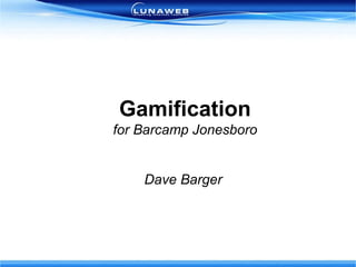 Gamification for Barcamp Jonesboro Dave Barger  