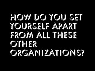 how do you set
yourself apart
from all these
other
organizations?
 