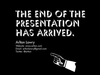 THE END of the
presentation
has arrived.
Arlton Lowry
Website: www.arlton.com
Email: arltonlowry@gmail.com
Twitter: @arlton
 