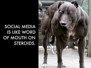 SOCIAL MEDIA
 IS LIKE WORD
OF MOUTH ON
     STEROIDS.
 