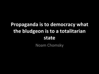 Propaganda is to democracy what the bludgeon is to a totalitarian state Noam Chomsky 